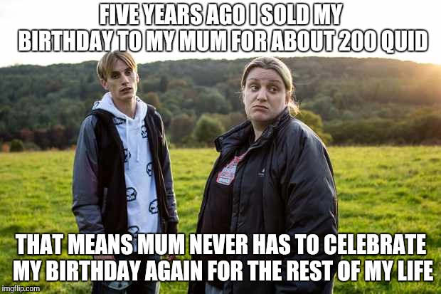 FIVE YEARS AGO I SOLD MY BIRTHDAY TO MY MUM FOR ABOUT 200 QUID THAT MEANS MUM NEVER HAS TO CELEBRATE MY BIRTHDAY AGAIN FOR THE REST OF MY LI | made w/ Imgflip meme maker