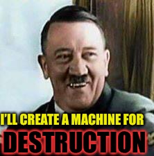 laughing hitler | I’LL CREATE A MACHINE FOR DESTRUCTION | image tagged in laughing hitler | made w/ Imgflip meme maker