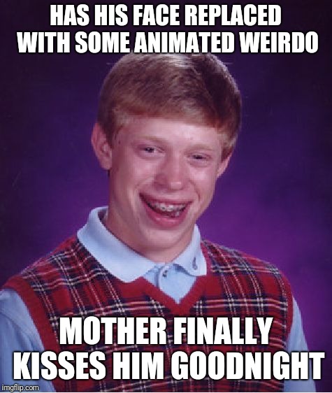 Bad Luck Brian Meme | HAS HIS FACE REPLACED WITH SOME ANIMATED WEIRDO MOTHER FINALLY KISSES HIM GOODNIGHT | image tagged in memes,bad luck brian | made w/ Imgflip meme maker