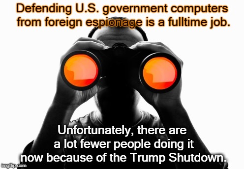 DHS's cyber defense agency has been cut in half. | Defending U.S. government computers from foreign espionage is a fulltime job. Unfortunately, there are a lot fewer people doing it now because of the Trump Shutdown. | image tagged in trump,shutdown,homeland security,computer,espionage,hacker | made w/ Imgflip meme maker