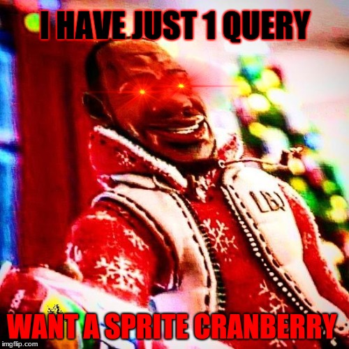sprite cranberry | I HAVE JUST 1 QUERY; WANT A SPRITE CRANBERRY | image tagged in sprite cranberry | made w/ Imgflip meme maker