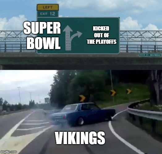 Left Exit 12 Off Ramp | SUPER BOWL; KICKED OUT OF THE PLAYOFFS; VIKINGS | image tagged in memes,left exit 12 off ramp | made w/ Imgflip meme maker