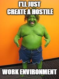 green midget | I'LL JUST CREATE A HOSTILE WORK ENVIRONMENT | image tagged in green midget | made w/ Imgflip meme maker