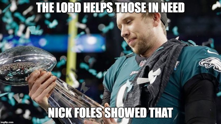 THE LORD HELPS THOSE IN NEED; NICK FOLES SHOWED THAT | image tagged in jesus,friends,superbowl | made w/ Imgflip meme maker