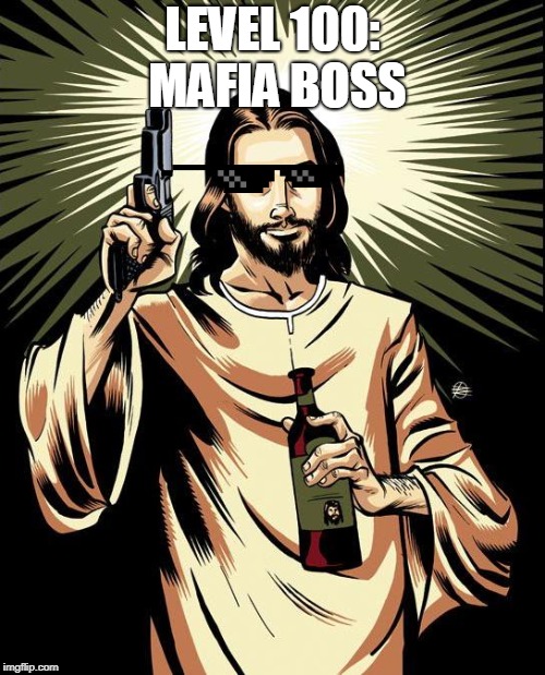 Ghetto Jesus Meme | LEVEL 100: MAFIA BOSS | image tagged in memes,ghetto jesus | made w/ Imgflip meme maker
