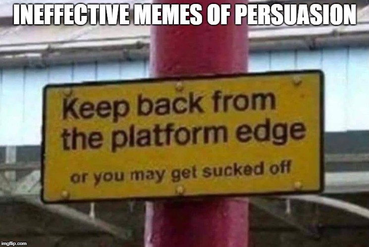 Ineffective Memes of Persuasion | INEFFECTIVE MEMES OF PERSUASION | image tagged in funny | made w/ Imgflip meme maker