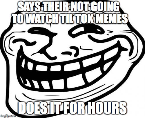 Troll Face Meme | SAYS THEIR NOT GOING TO WATCH TIL TOK MEMES; DOES IT FOR HOURS | image tagged in memes,troll face | made w/ Imgflip meme maker