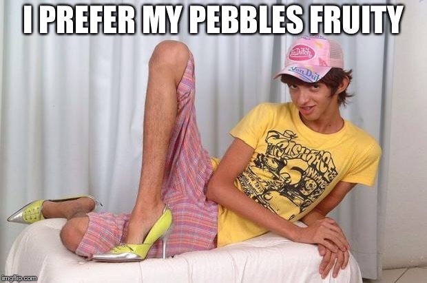 Gay | I PREFER MY PEBBLES FRUITY | image tagged in gay | made w/ Imgflip meme maker