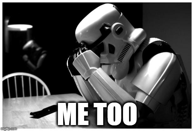 Sad Storm Trooper | ME TOO | image tagged in sad storm trooper | made w/ Imgflip meme maker