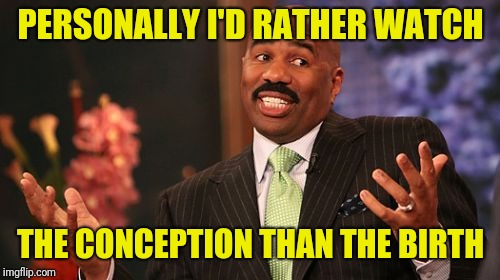 Steve Harvey Meme | PERSONALLY I'D RATHER WATCH THE CONCEPTION THAN THE BIRTH | image tagged in memes,steve harvey | made w/ Imgflip meme maker
