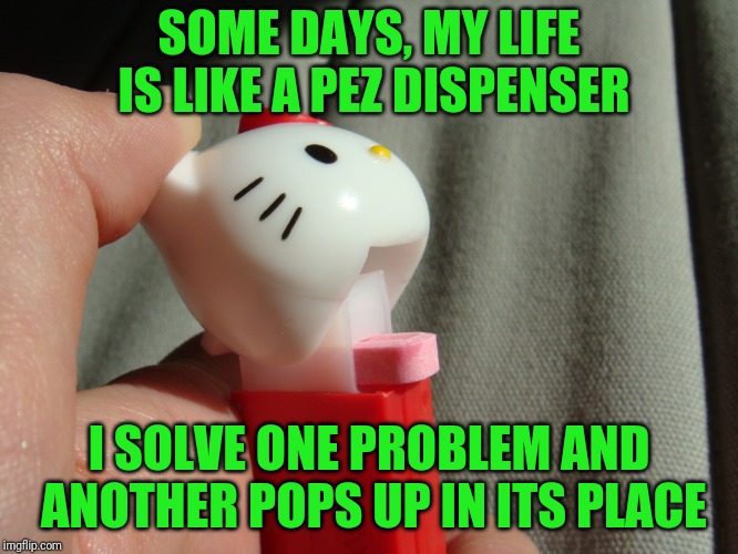 Ever feel like this? | SOME DAYS, MY LIFE IS LIKE A PEZ DISPENSER; I SOLVE ONE PROBLEM AND ANOTHER POPS UP IN ITS PLACE | image tagged in pez,dispenser,problems | made w/ Imgflip meme maker