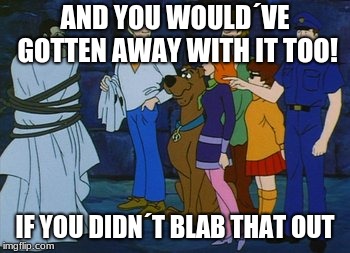 I Would Have Gotten Away With It Too | AND YOU WOULD´VE GOTTEN AWAY WITH IT TOO! IF YOU DIDN´T BLAB THAT OUT | image tagged in i would have gotten away with it too | made w/ Imgflip meme maker