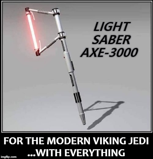 LIGHT  SABER AXE-3000 FOR THE MODERN VIKING JEDI      ...WITH EVERYTHING | made w/ Imgflip meme maker