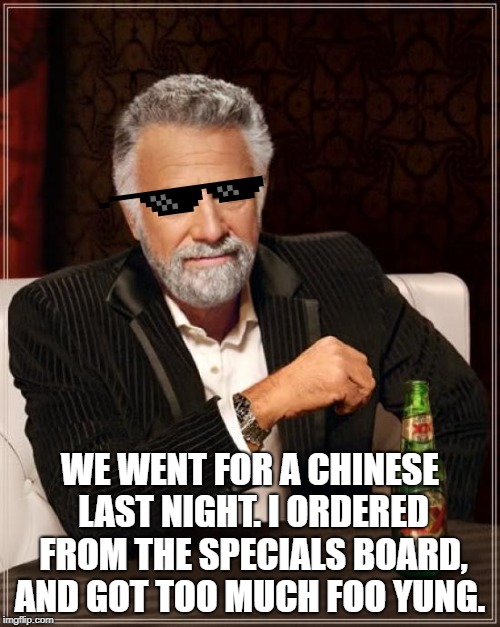 The Most Interesting Man In The World | WE WENT FOR A CHINESE LAST NIGHT. I ORDERED FROM THE SPECIALS BOARD, AND GOT TOO MUCH FOO YUNG. | image tagged in memes,the most interesting man in the world | made w/ Imgflip meme maker