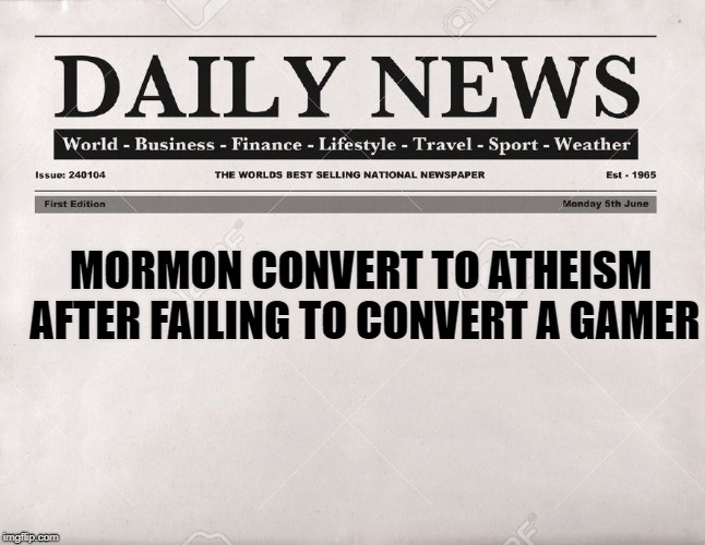 newspaper | MORMON CONVERT TO ATHEISM AFTER FAILING TO CONVERT A GAMER | image tagged in newspaper | made w/ Imgflip meme maker