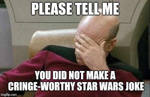 Captain Picard Facepalm Meme | PLEASE TELL ME YOU DID NOT MAKE A CRINGE-WORTHY STAR WARS JOKE | image tagged in memes,captain picard facepalm | made w/ Imgflip meme maker