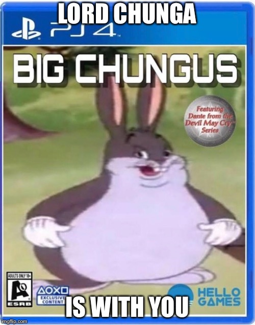 LORD CHUNGA; IS WITH YOU | image tagged in big chungus | made w/ Imgflip meme maker