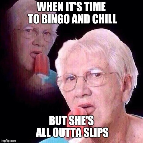 Granny Popsicle | WHEN IT'S TIME TO BINGO AND CHILL; BUT SHE'S ALL OUTTA SLIPS | image tagged in granny popsicle | made w/ Imgflip meme maker