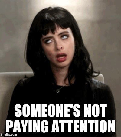 Kristen Ritter eye roll | SOMEONE'S NOT PAYING ATTENTION | image tagged in kristen ritter eye roll | made w/ Imgflip meme maker