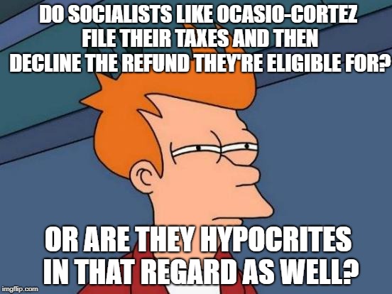 prollynot | DO SOCIALISTS LIKE OCASIO-CORTEZ FILE THEIR TAXES AND THEN DECLINE THE REFUND THEY'RE ELIGIBLE FOR? OR ARE THEY HYPOCRITES IN THAT REGARD AS WELL? | image tagged in memes,futurama fry,taxes,alexandria ocasio-cortez,liberal hypocrisy | made w/ Imgflip meme maker