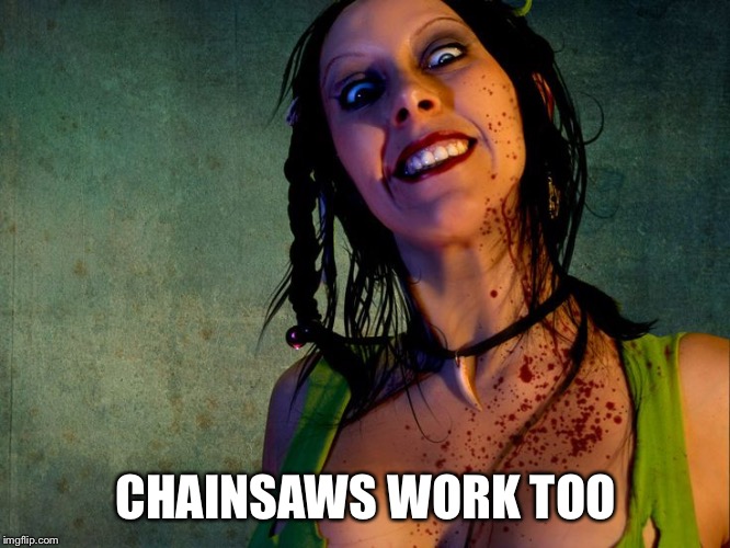 Chainsaw Sally psycho stalker,,, | CHAINSAWS WORK TOO | image tagged in chainsaw sally psycho stalker | made w/ Imgflip meme maker