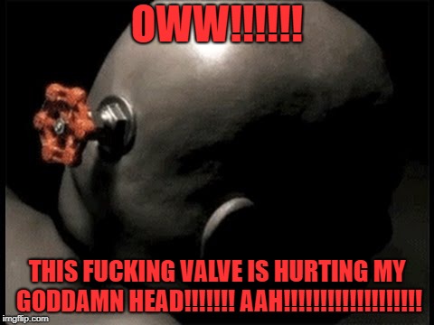 A bald man is hurting from the valve being screwed to his head | OWW!!!!!! THIS FUCKING VALVE IS HURTING MY GODDAMN HEAD!!!!!!! AAH!!!!!!!!!!!!!!!!!!! | image tagged in valve,bald,pain,nsfw | made w/ Imgflip meme maker