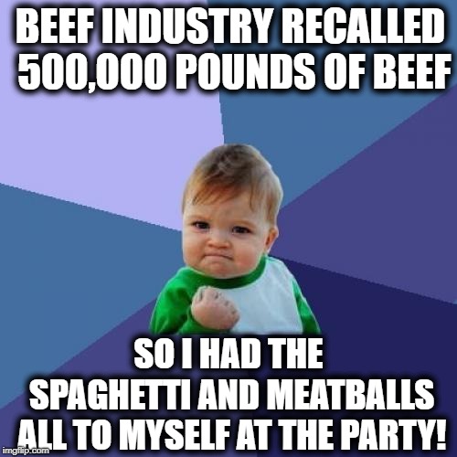 Good thing I brought a container with me to bring home leftovers! LOL | BEEF INDUSTRY RECALLED 500,OOO POUNDS OF BEEF; SO I HAD THE SPAGHETTI AND MEATBALLS ALL TO MYSELF AT THE PARTY! | image tagged in memes,success kid | made w/ Imgflip meme maker