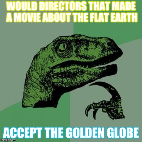 Philosoraptor Meme | WOULD DIRECTORS THAT MADE A MOVIE ABOUT THE FLAT EARTH; ACCEPT THE GOLDEN GLOBE | image tagged in memes,philosoraptor | made w/ Imgflip meme maker