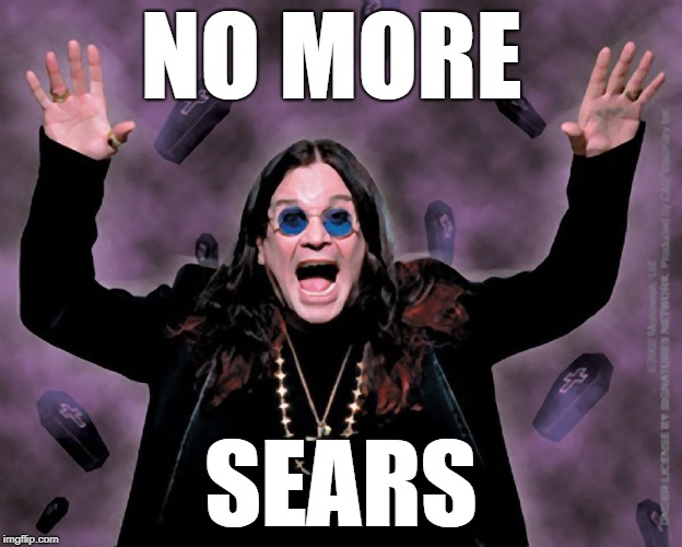 OZZY | NO MORE; SEARS | image tagged in ozzy | made w/ Imgflip meme maker