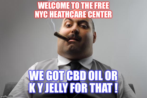 Scumbag Boss | WELCOME TO THE FREE NYC HEATHCARE CENTER; WE GOT CBD OIL OR K Y JELLY FOR THAT ! | image tagged in memes,scumbag boss | made w/ Imgflip meme maker