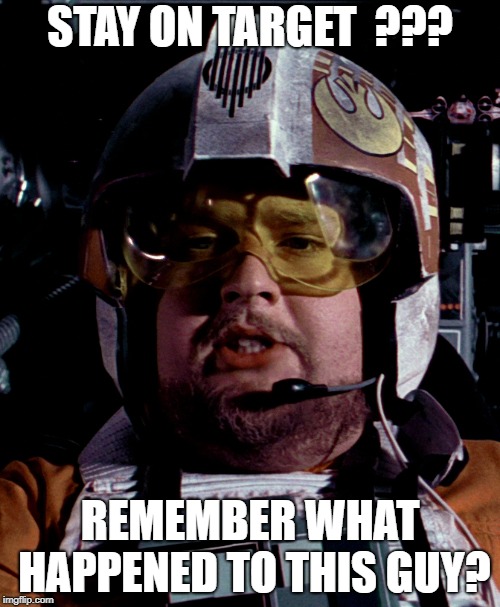 STAY ON TARGET  ??? REMEMBER WHAT HAPPENED TO THIS GUY? | image tagged in star wars | made w/ Imgflip meme maker