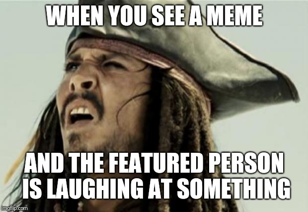 confused dafuq jack sparrow what | WHEN YOU SEE A MEME AND THE FEATURED PERSON IS LAUGHING AT SOMETHING | image tagged in confused dafuq jack sparrow what | made w/ Imgflip meme maker