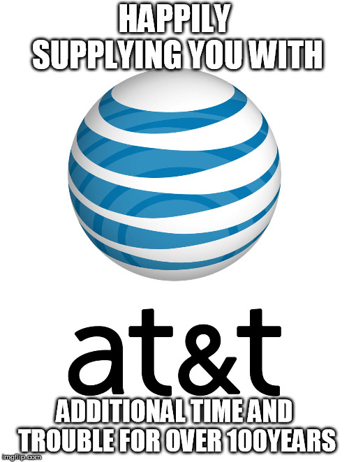 AT&T | HAPPILY SUPPLYING YOU WITH; ADDITIONAL TIME AND TROUBLE FOR OVER 100YEARS | image tagged in att | made w/ Imgflip meme maker