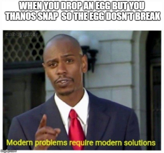 modern problems | WHEN YOU DROP AN EGG BUT YOU THANOS SNAP  SO THE EGG DOSN'T BREAK | image tagged in modern problems | made w/ Imgflip meme maker