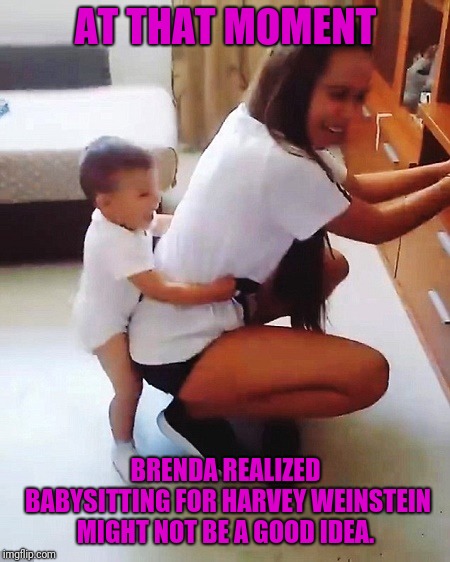 Change My Diaper And I'll Make You A Star | AT THAT MOMENT; BRENDA REALIZED BABYSITTING FOR HARVEY WEINSTEIN MIGHT NOT BE A GOOD IDEA. | image tagged in harvey weinstein,babysitter,babysitting,twerking,baby meme,nsfw | made w/ Imgflip meme maker