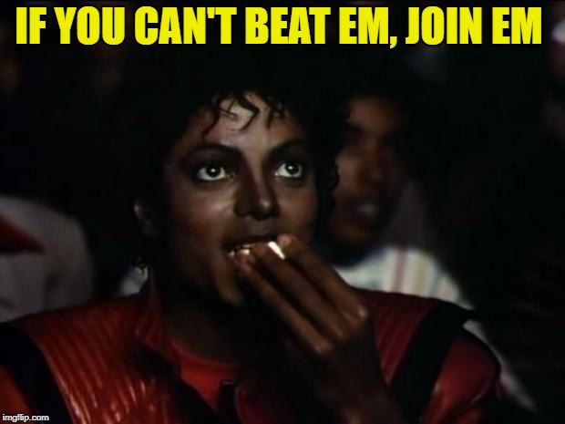 Michael Jackson Popcorn Meme | IF YOU CAN'T BEAT EM, JOIN EM | image tagged in memes,michael jackson popcorn | made w/ Imgflip meme maker