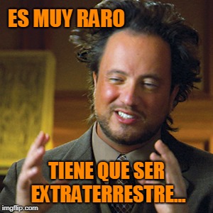 ES MUY RARO; TIENE QUE SER EXTRATERRESTRE... | made w/ Imgflip meme maker