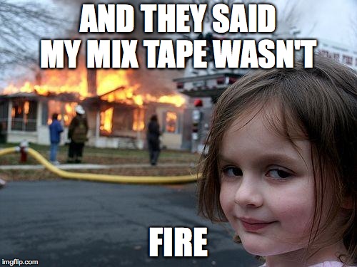 Disaster Girl Meme | AND THEY SAID MY MIX TAPE WASN'T; FIRE | image tagged in memes,disaster girl | made w/ Imgflip meme maker