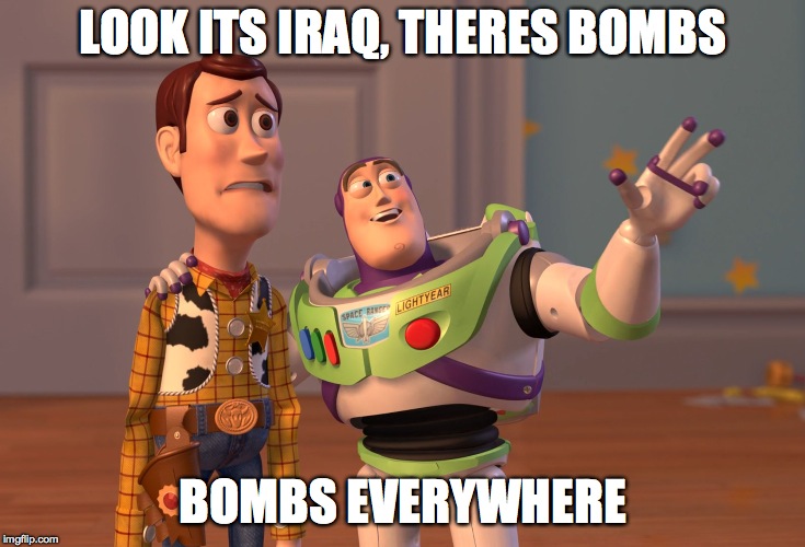 X, X Everywhere | LOOK ITS IRAQ, THERES BOMBS; BOMBS EVERYWHERE | image tagged in memes,x x everywhere | made w/ Imgflip meme maker