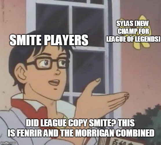 When League releases the new champ Sylas. | SYLAS (NEW CHAMP FOR LEAGUE OF LEGENDS); SMITE PLAYERS; DID LEAGUE COPY SMITE? THIS IS FENRIR AND THE MORRIGAN COMBINED | image tagged in memes,is this a pigeon,league of legends,smite | made w/ Imgflip meme maker