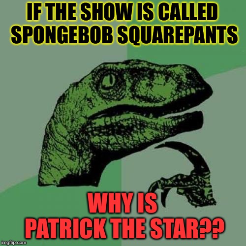 Philosoraptor | IF THE SHOW IS CALLED SPONGEBOB SQUAREPANTS; WHY IS PATRICK THE STAR?? | image tagged in memes,philosoraptor | made w/ Imgflip meme maker