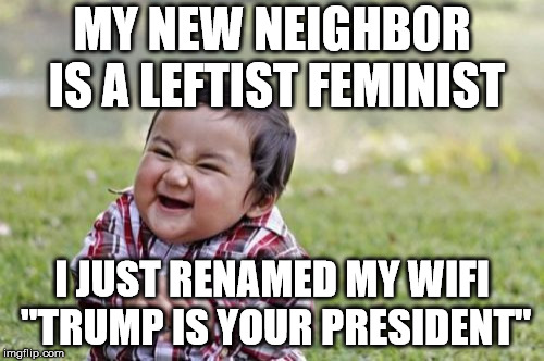 Evil Toddler | MY NEW NEIGHBOR IS A LEFTIST FEMINIST; I JUST RENAMED MY WIFI "TRUMP IS YOUR PRESIDENT" | image tagged in memes,evil toddler | made w/ Imgflip meme maker