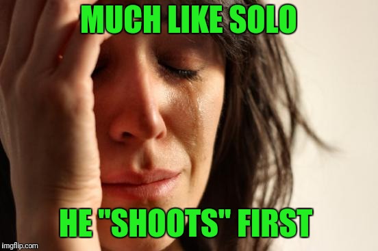 First World Problems Meme | MUCH LIKE SOLO HE "SHOOTS" FIRST | image tagged in memes,first world problems | made w/ Imgflip meme maker