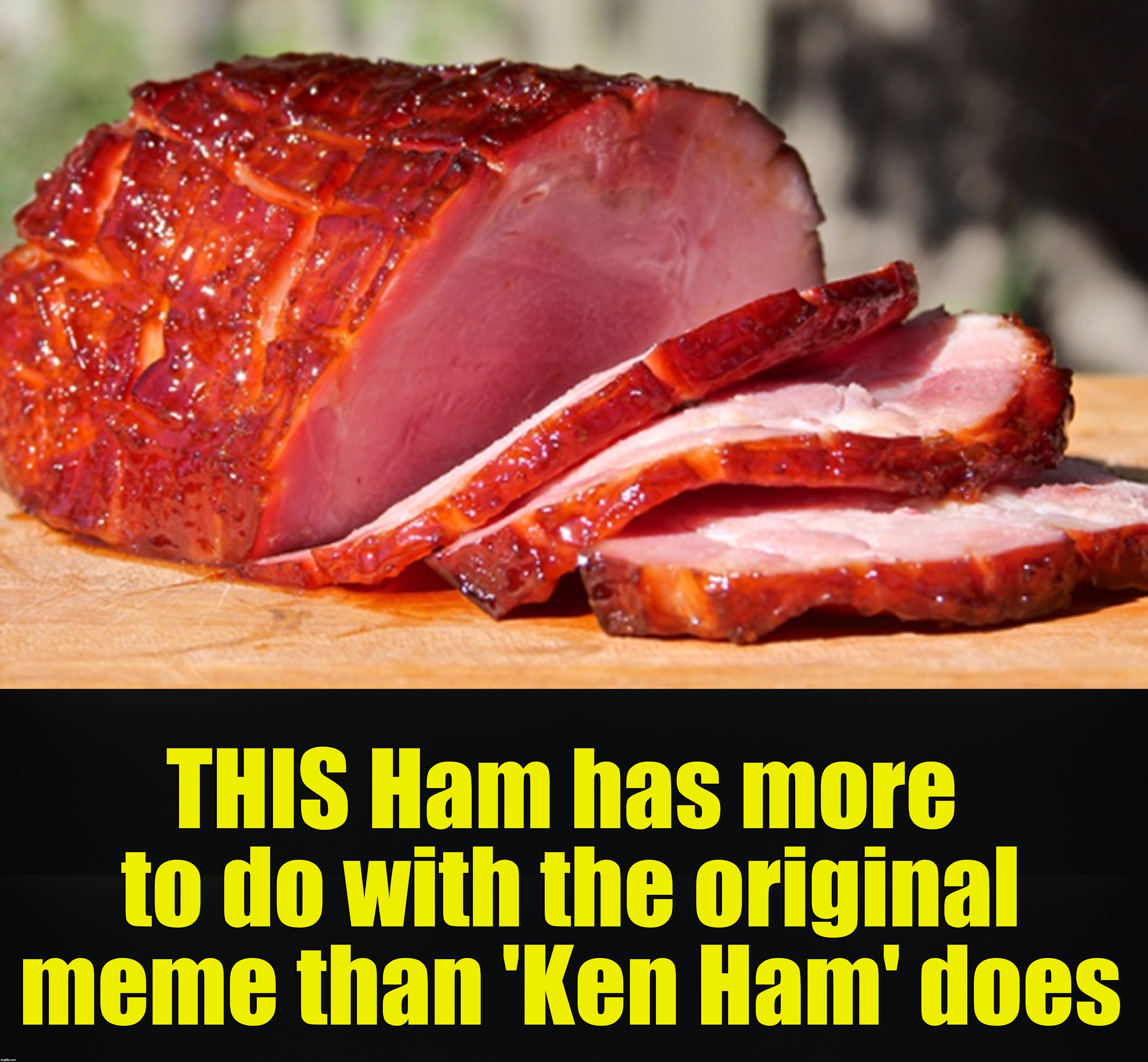THIS Ham has more to do with the original meme than 'Ken Ham' does | made w/ Imgflip meme maker