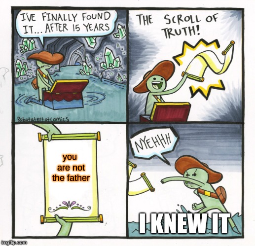 The Scroll Of Truth Meme | you are not the father; I KNEW IT | image tagged in memes,the scroll of truth | made w/ Imgflip meme maker