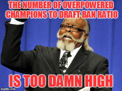 League RN | THE NUMBER OF OVERPOWERED CHAMPIONS TO DRAFT BAN RATIO; IS TOO DAMN HIGH | image tagged in memes,too damn high,league of legends | made w/ Imgflip meme maker