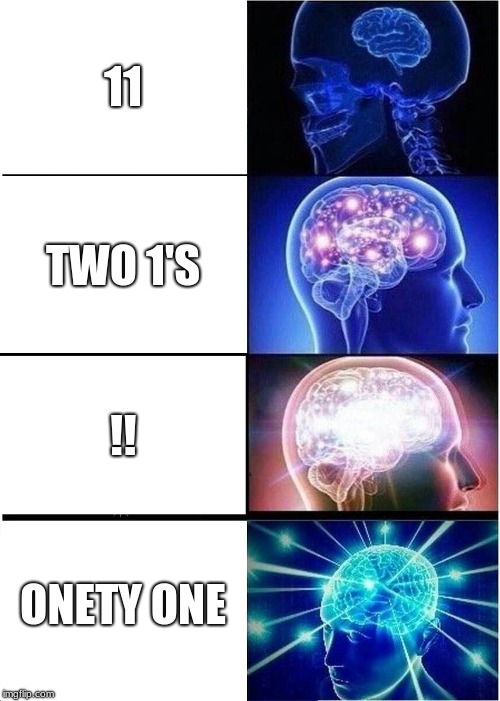 Expanding Brain | 11; TWO 1'S; !! ONETY ONE | image tagged in memes,expanding brain | made w/ Imgflip meme maker