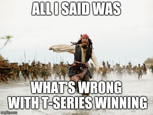 Jack Sparrow Being Chased | ALL I SAID WAS; WHAT'S WRONG WITH T-SERIES WINNING | image tagged in memes,jack sparrow being chased | made w/ Imgflip meme maker