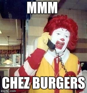 Ronald McDonald Temp | MMM; CHEZ BURGERS | image tagged in ronald mcdonald temp | made w/ Imgflip meme maker