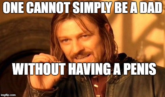 One Does Not Simply Meme | ONE CANNOT SIMPLY BE A DAD WITHOUT HAVING A P**IS | image tagged in memes,one does not simply | made w/ Imgflip meme maker